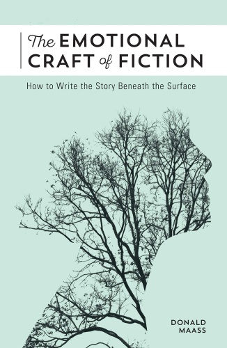 The Emotional Craft of Fiction How to Write the Story Beneath the Surface