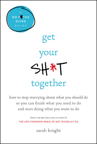 Get Your Sh t Together How to Stop Worrying About What You Should Do So You Can ...