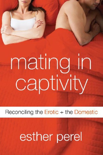 Mating in Captivity   Reconciling the Erotic and the Domestic
