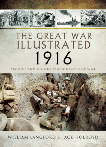 The Great War Illustrated 1916   Archive and Colour Photographs of WWI