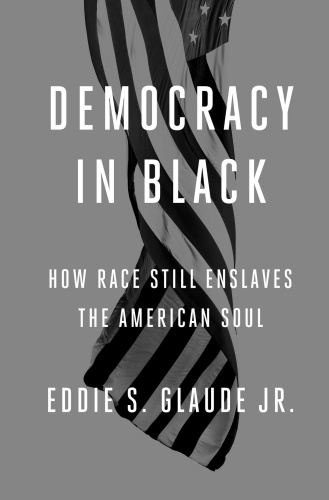 Democracy in Black How Race Still Enslaves the American Soul by Eddie S Glaude Jr