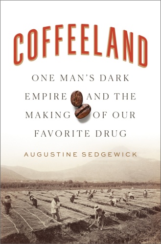 Coffeeland One Man's Dark Empire by Augustine Sedgewick