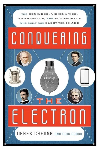 Conquering the Electron The Geniuses, Visionaries, Egomaniacs, and Scoundrels Who Built Our Elec...