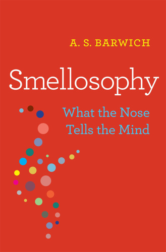 Smellosophy  What the Nose Tells the Mind by A  S  Barwich 