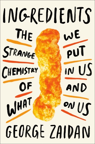 Ingredients The Strange Chemistry of What We Put in Us and on Us by George Zaidan