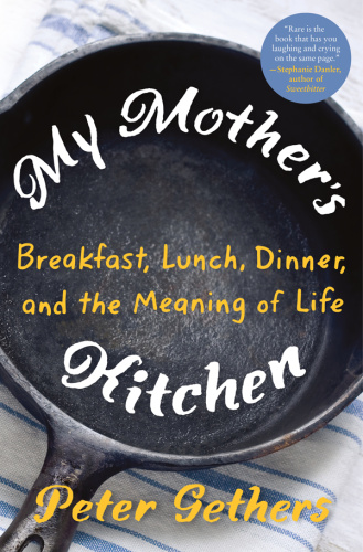 My Mother's Kitchen   Breakfast, Lunch, Dinner, and the Meaning of Life