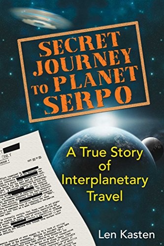 Secret Journey to Planet Serpo A True Story of Interplanetary Travel by Len Kasten