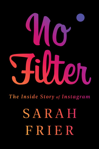 No Filter The Inside Story of Instagram by Sarah Frier