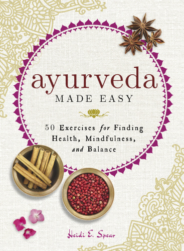 Ayurveda Made Easy 50 Exercises for Finding Health, Mindfulness, and Balance