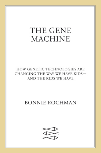 The Gene Machine How Genetic Technologies Are Changing the Way We Have Kids and...