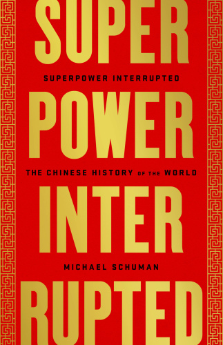 Superpower Interrupted The Chinese History of the World by Michael Schuman