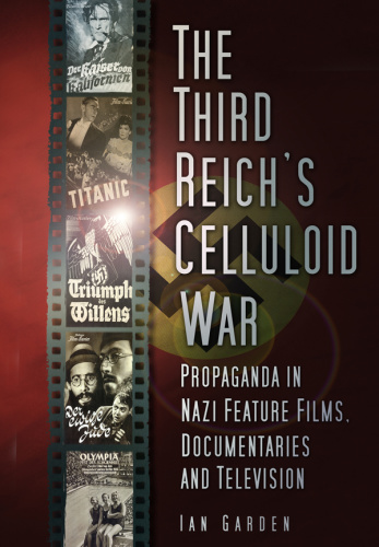 The Third Reich's Celluloid War  Propaganda in Nazi Feature Films, Documentaries a...