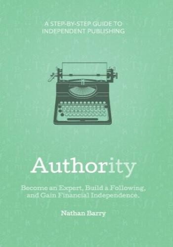 Authority   Become an Expert, Build a Following, and Gain Financial Independence