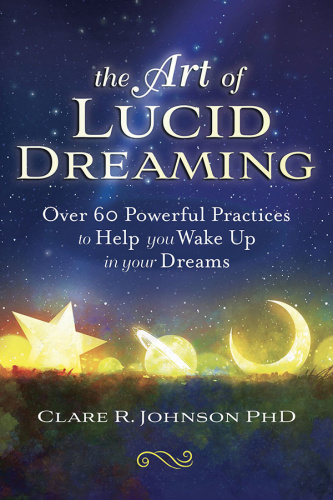 The Art of Lucid Dreaming Over 60 Powerful Practices to Help You Wake Up in Your D...