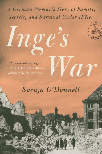 Inge's War A German Woman's Story of Family, Secrets, and Survival Under Hitler