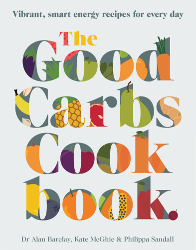 The Good Carbs Cookbook   100 Vibrant, Smart Energy Recipes for Every Day