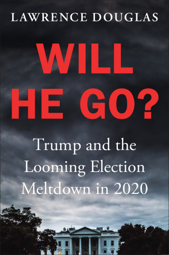 Will He Go Trump and the Looming Election Meltdown in 2020 by Lawrence Douglas