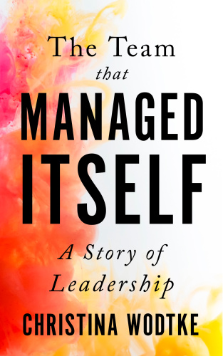 The Team that Managed Itself A Story of Leadership by Christina Wodtke