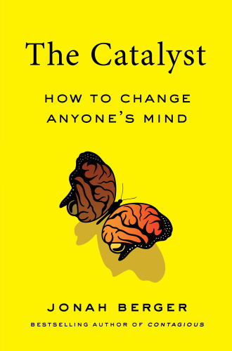 The Catalyst How to Change Anyone's Mind by Jonah Berger