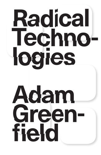Radical Technologies The Design of Everyday Life by Adam Greenfield