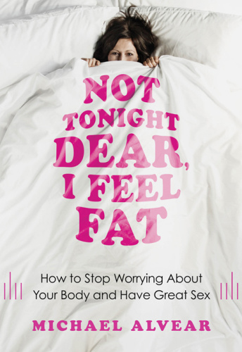 Not Tonight Dear, I Feel Fat   How to Stop Worrying About Your Body and Have Gre