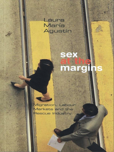 Sex at the Margins   Migration, Labour Markets and the Rescue Industry