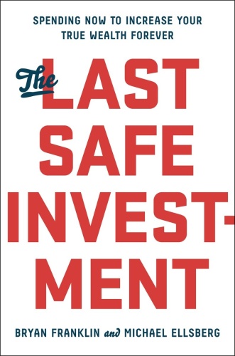 The Last Safe Investment   Spending Now to Increase Your True Wealth Forever