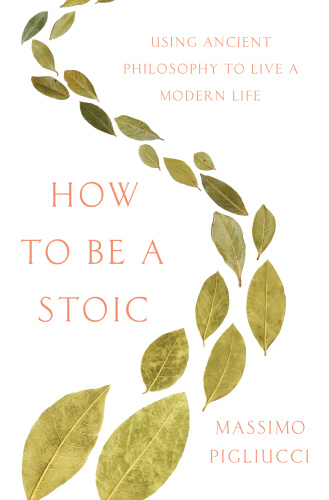 How to Be a Stoic   Using Ancient Philosophy to Live a Modern Life