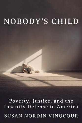 Nobody's Child A Tragedy, a Trial, and a History of the Insanity Defense by Susan Nordin Vinocour Nobody's Child A Tragedy, a Trial, and a History of the Insanity Defense by Susan Nordin Vinocour