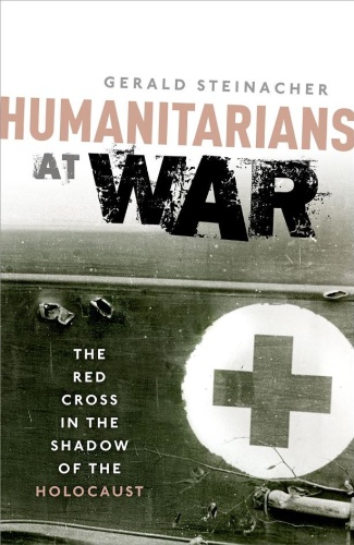 Humanitarians at War   The Red Cross in the Shadow of the Holocaust