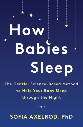 How Babies Sleep The Gentle, Science Based Method to Help Your Baby Sleep Through the Night by S...