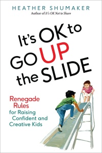 It's Ok to Go Up the Slide   Renegade Rules for Raising Confident and Creative Kids