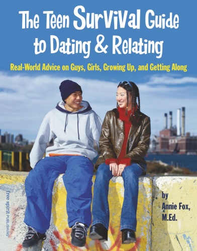 The Teen Survival Guide To Dating & Relating Real World Advice on Guys, Girls, Gro...